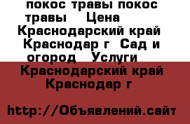 покос травы покос травы  › Цена ­ 100 - Краснодарский край, Краснодар г. Сад и огород » Услуги   . Краснодарский край,Краснодар г.